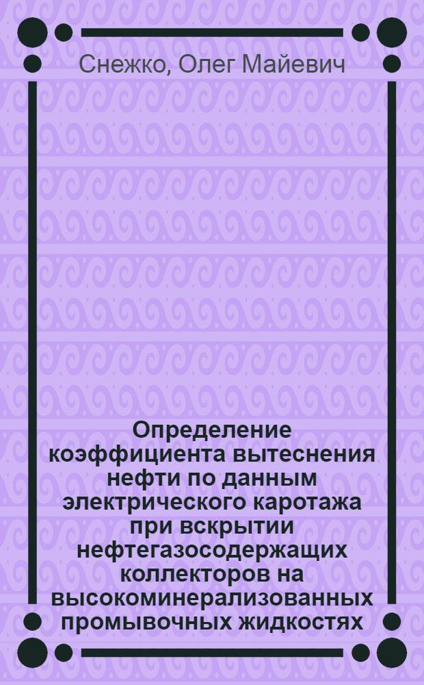 Определение коэффициента вытеснения нефти по данным электрического каротажа при вскрытии нефтегазосодержащих коллекторов на высокоминерализованных промывочных жидкостях : Автореф. дис. на соиск. учен. степ. к.т.н