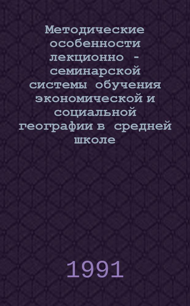 Методические особенности лекционно - семинарской системы обучения экономической и социальной географии в средней школе : Автореф. дис. на соиск. учен. степ. к.п.н