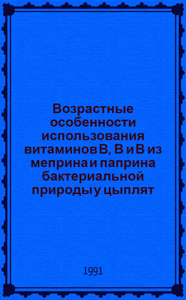 Возрастные особенности использования витаминов В , В и В из меприна и паприна бактериальной природы у цыплят - бройлеров : Автореф. дис. на соиск. учен. степ. к.б.н