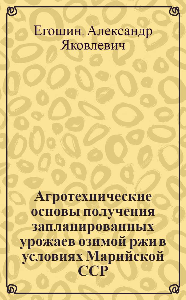 Агротехнические основы получения запланированных урожаев озимой ржи в условиях Марийской ССР : Автореф. дис. на соиск. учен. степ. к.с.-х.н