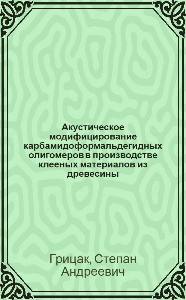 Акустическое модифицирование карбамидоформальдегидных олигомеров в производстве клееных материалов из древесины : Автореф. дис. на соиск. учен. степ. к.т.н