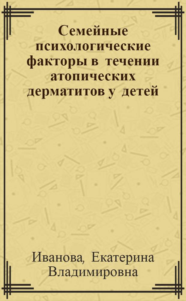 Семейные психологические факторы в течении атопических дерматитов у детей : Автореф. дис. на соиск. учен. степ. к.психол.н