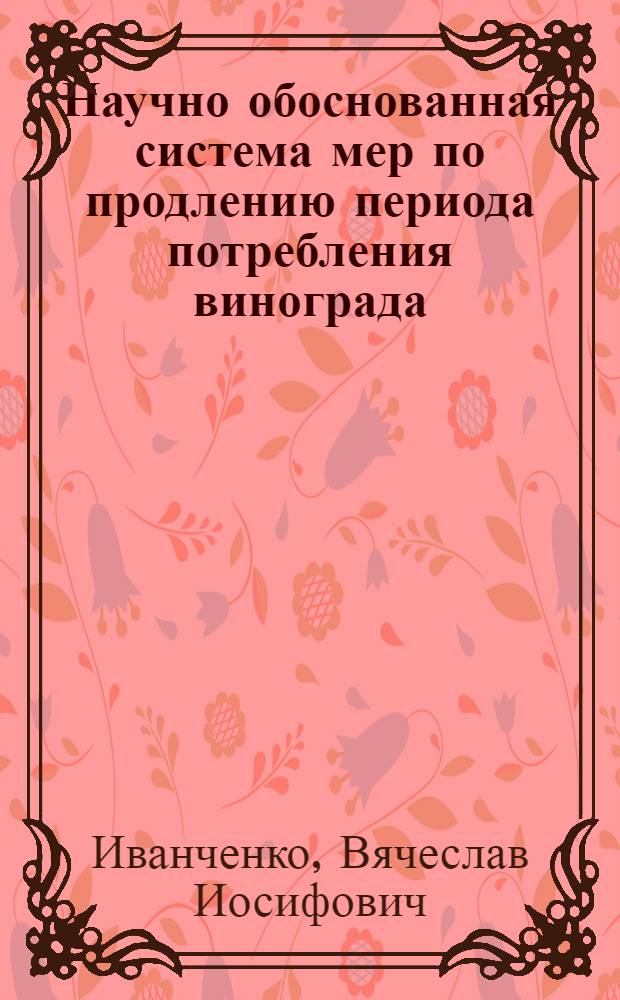 Научно обоснованная система мер по продлению периода потребления винограда : Автореф. дис. на соиск. учен. степ. д.с.-х.н