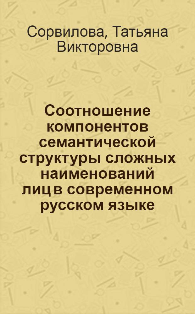 Соотношение компонентов семантической структуры сложных наименований лиц в современном русском языке : Автореф. дис. на соиск. учен. степ. к.филол.н
