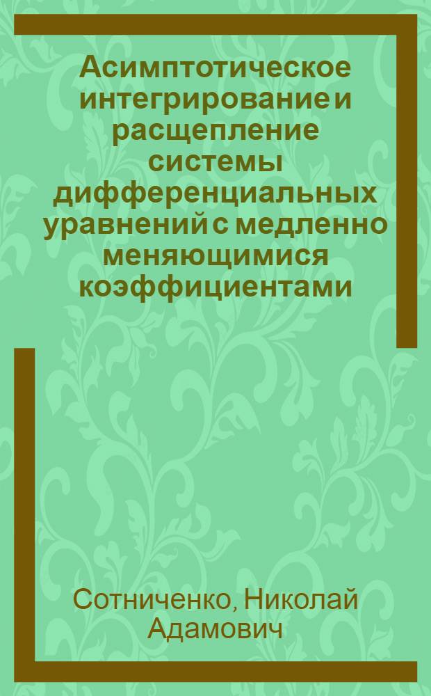 Асимптотическое интегрирование и расщепление системы дифференциальных уравнений с медленно меняющимися коэффициентами : Автореф. дис. на соиск. учен. степ. д.ф.-м.н