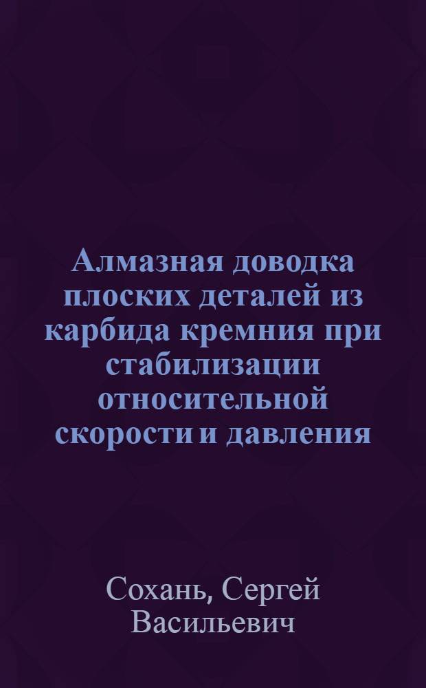 Алмазная доводка плоских деталей из карбида кремния при стабилизации относительной скорости и давления : Автореф. дис. на соиск. учен. степ. к.т.н