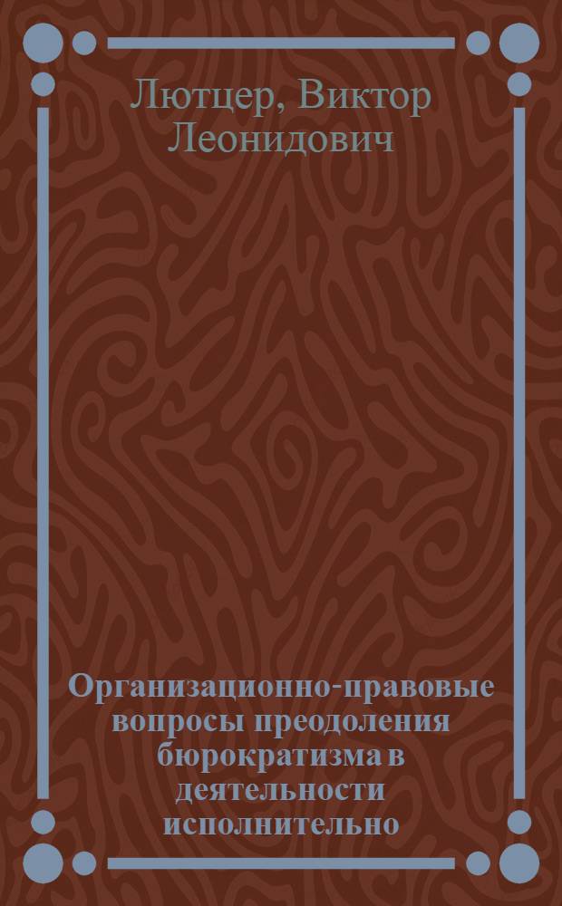 Организационно-правовые вопросы преодоления бюрократизма в деятельности исполнительно - распорядительных органов местных советов народных депутатов : Автореф. дис. на соиск. учен. степ. к.ю.н