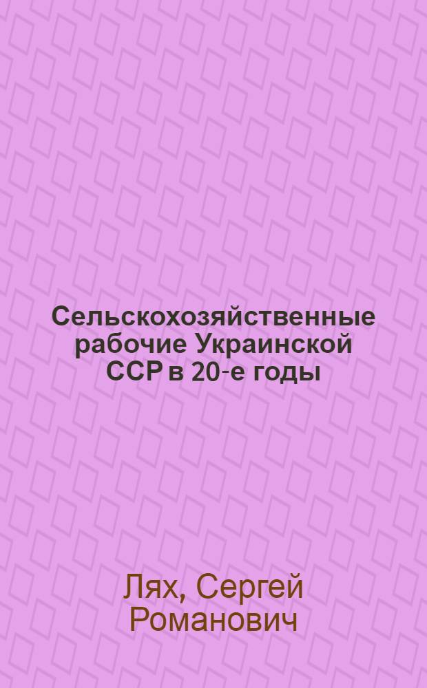 Сельскохозяйственные рабочие Украинской ССР в 20-е годы : Автореф. дис. на соиск. учен. степ. д.ист.н