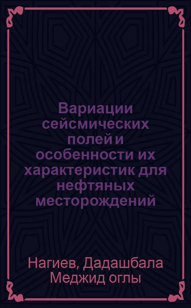 Вариации сейсмических полей и особенности их характеристик для нефтяных месторождений : Автореф. дис. на соиск. учен. степ. к.ф.-м.н