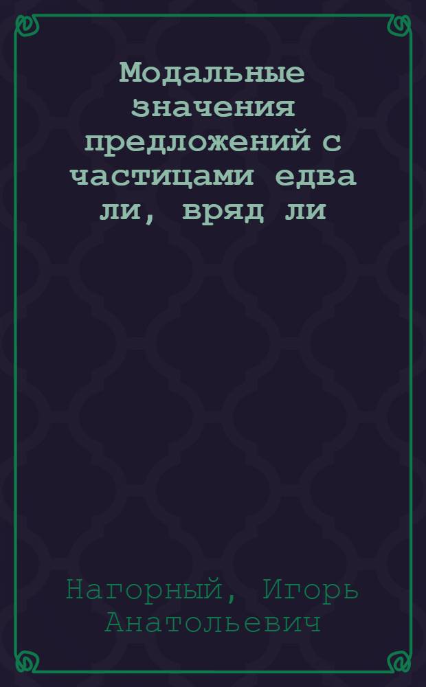Модальные значения предложений с частицами едва ли, вряд ли : Автореф. дис. на соиск. учен. степ. к.филол.н