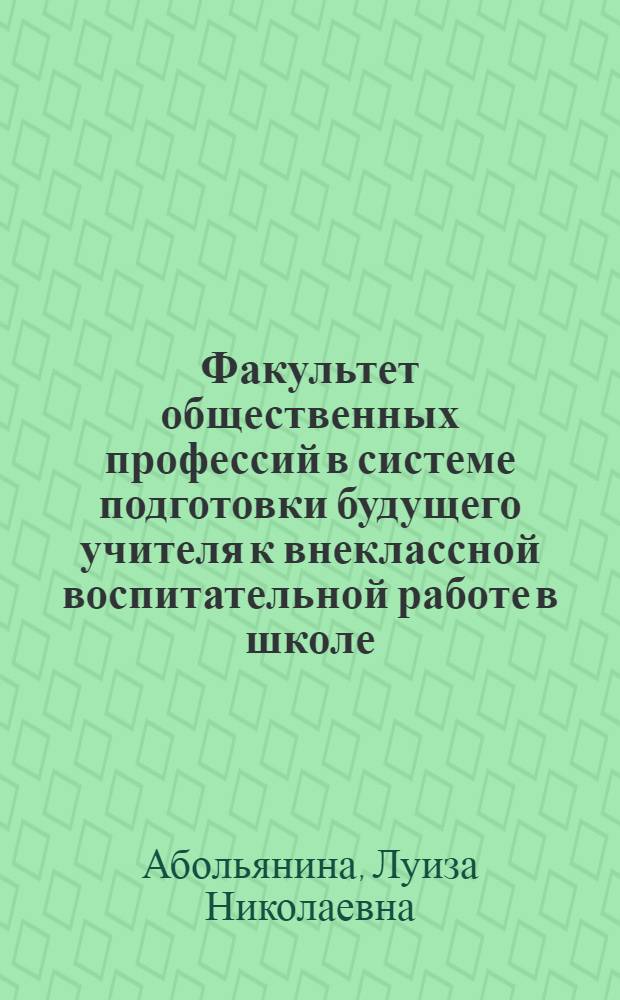 Факультет общественных профессий в системе подготовки будущего учителя к внеклассной воспитательной работе в школе : Автореф. дис. на соиск. учен. степ. к.п.н