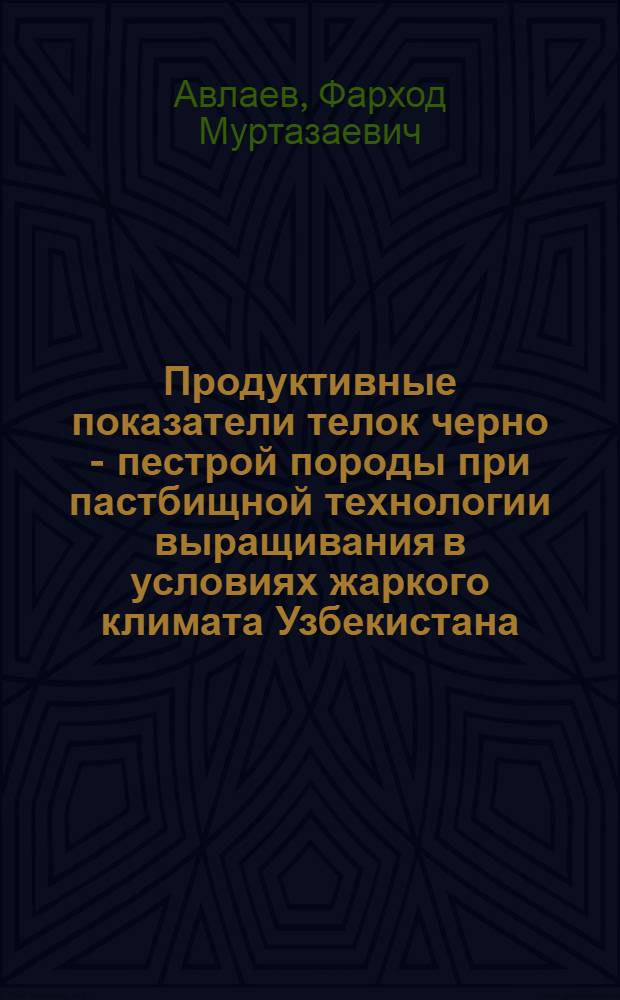 Продуктивные показатели телок черно - пестрой породы при пастбищной технологии выращивания в условиях жаркого климата Узбекистана : Автореф. дис. на соиск. учен. степ. к.с.-х.н
