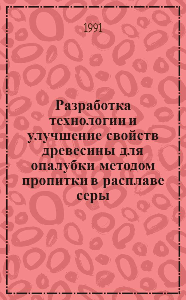 Разработка технологии и улучшение свойств древесины для опалубки методом пропитки в расплаве серы : Автореф. дис. на соиск. учен. степ. к.т.н