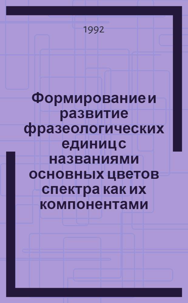 Формирование и развитие фразеологических единиц с названиями основных цветов спектра как их компонентами : Автореф. дис. на соиск. учен. степ. к.филол.н