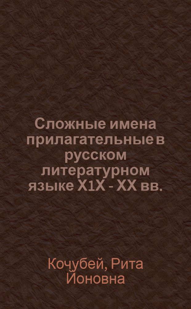 Сложные имена прилагательные в русском литературном языке Х1Х - ХХ вв.: (Словообразовательный и орфографический аспекты) : Автореф. дис. на соиск. учен. степ. к.филол.н