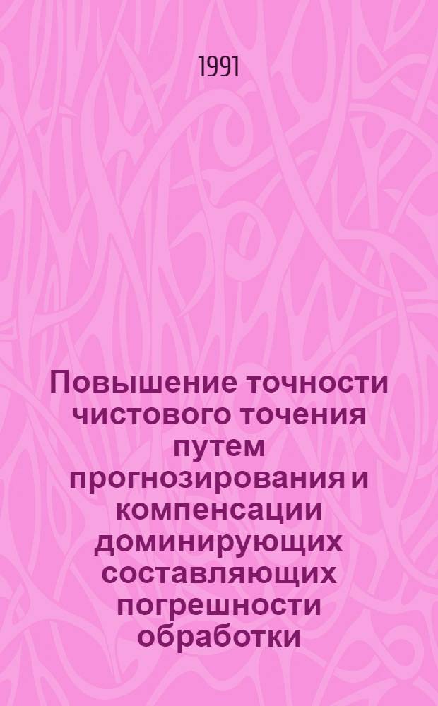 Повышение точности чистового точения путем прогнозирования и компенсации доминирующих составляющих погрешности обработки : Автореф. дис. на соиск. учен. степ. к.т.н