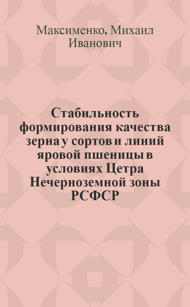 Стабильность формирования качества зерна у сортов и линий яровой пшеницы в условиях Цетра Нечерноземной зоны РСФСР : Автореф. дис. на соиск. учен. степ. к.с.-х.н