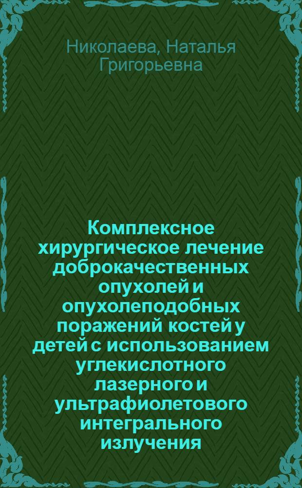 Комплексное хирургическое лечение доброкачественных опухолей и опухолеподобных поражений костей у детей с использованием углекислотного лазерного и ультрафиолетового интегрального излучения : Автореф. дис. на соиск. учен. степ. д.м.н