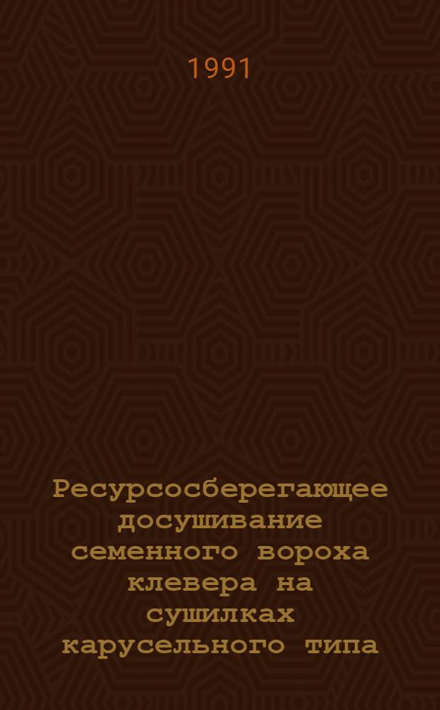 Ресурсосберегающее досушивание семенного вороха клевера на сушилках карусельного типа : Автореф. дис. на соиск. учен. степ. к.т.н