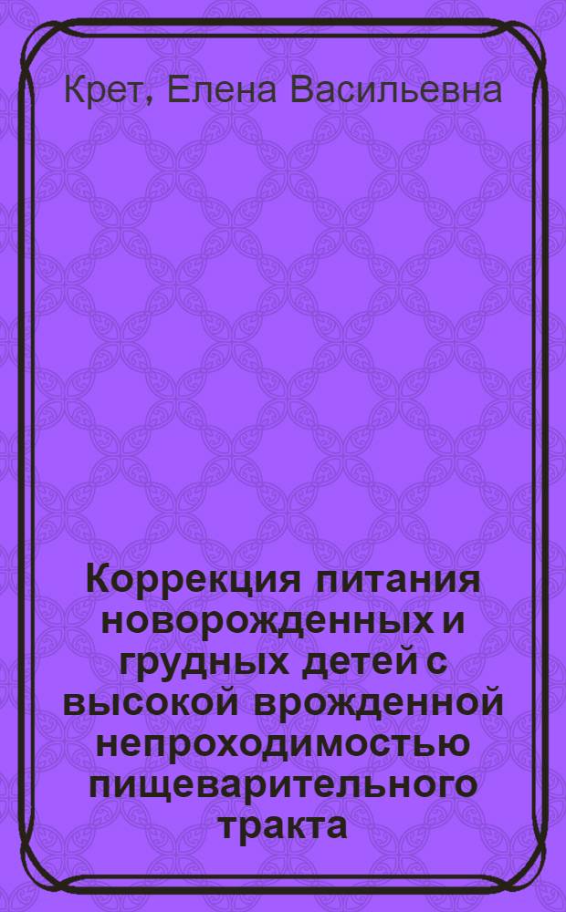 Коррекция питания новорожденных и грудных детей с высокой врожденной непроходимостью пищеварительного тракта : Автореф. дис. на соиск. учен. степ. к.м.н