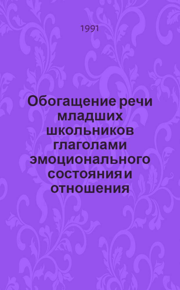 Обогащение речи младших школьников глаголами эмоционального состояния и отношения : Автореф. дис. на соиск. учен. степ. к.п.н