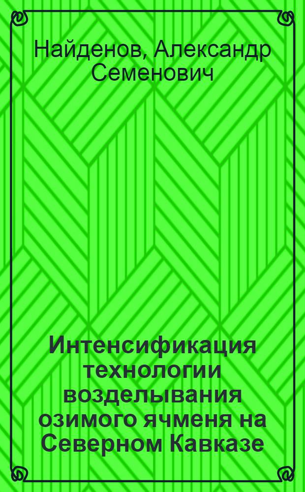 Интенсификация технологии возделывания озимого ячменя на Северном Кавказе : Автореф. дис. на соиск. учен. степ. д.с.-х.н