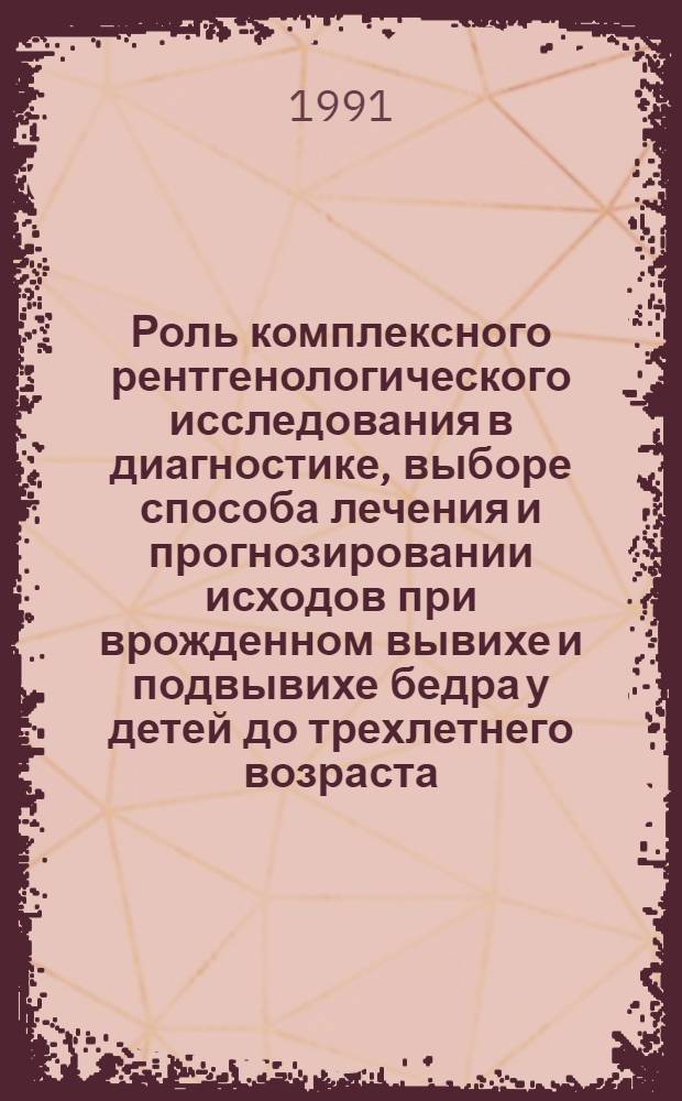 Роль комплексного рентгенологического исследования в диагностике, выборе способа лечения и прогнозировании исходов при врожденном вывихе и подвывихе бедра у детей до трехлетнего возраста : Автореф. дис. на соиск. учен. степ. к.м.н