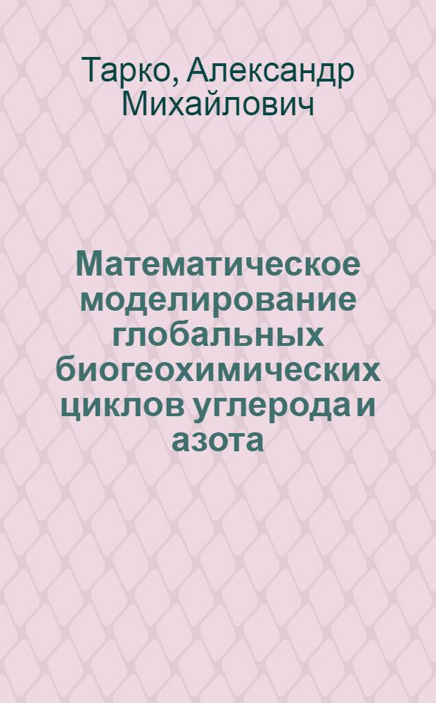 Математическое моделирование глобальных биогеохимических циклов углерода и азота : Автореф. дис. на соиск. учен. степ. д.ф.-м.н