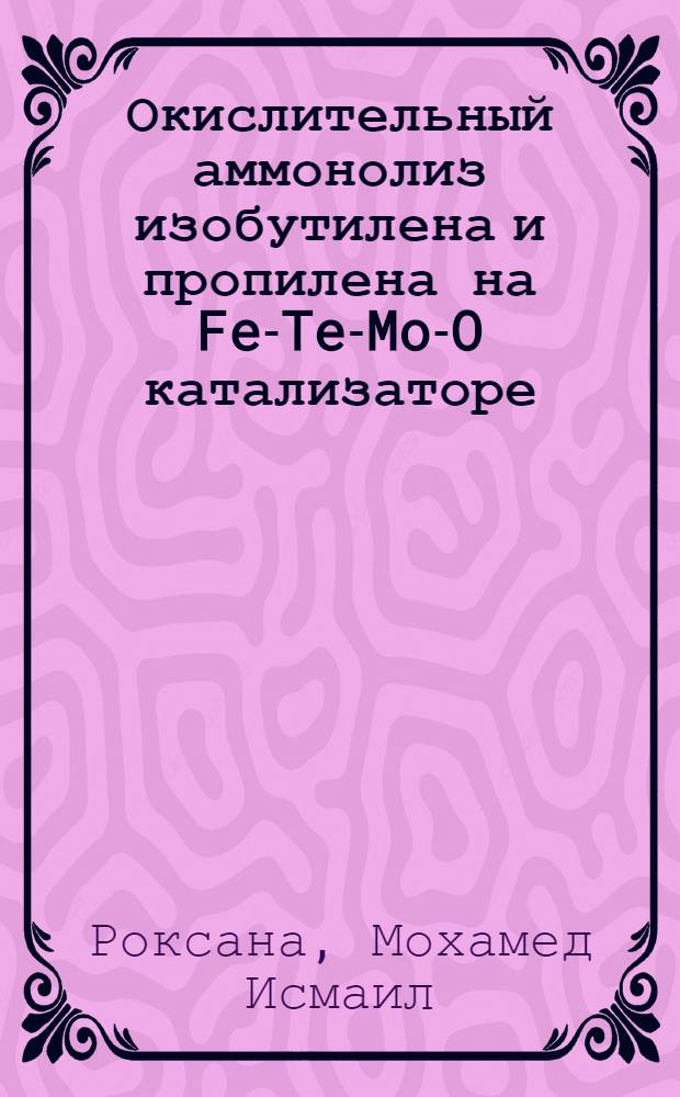 Окислительный аммонолиз изобутилена и пропилена на Fe-Te-Mo-O катализаторе : Автореф. дис. на соиск. учен. степ. к.х.н