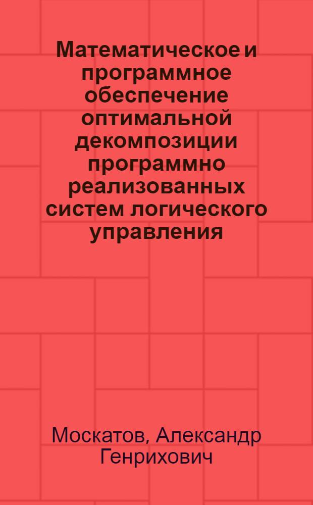 Математическое и программное обеспечение оптимальной декомпозиции программно реализованных систем логического управления : Автореф. дис. на соиск. учен. степ. к.т.н