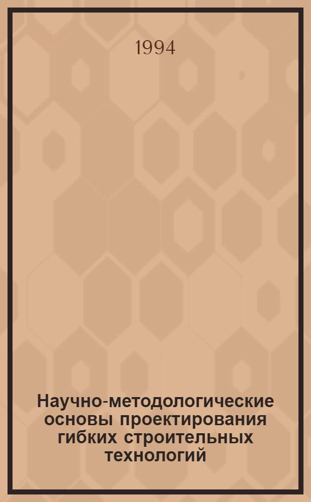 Научно-методологические основы проектирования гибких строительных технологий : Автореф. дис. на соиск. учен. степ. д.т.н