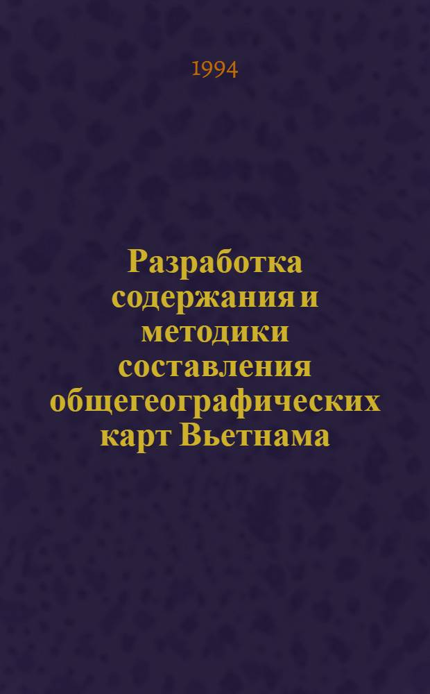 Разработка содержания и методики составления общегеографических карт Вьетнама : Автореф. дис. на соиск. учен. степ. к.т.н