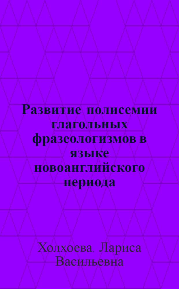Развитие полисемии глагольных фразеологизмов в языке новоанглийского периода : Автореф. дис. на соиск. учен. степ. к.филол.н