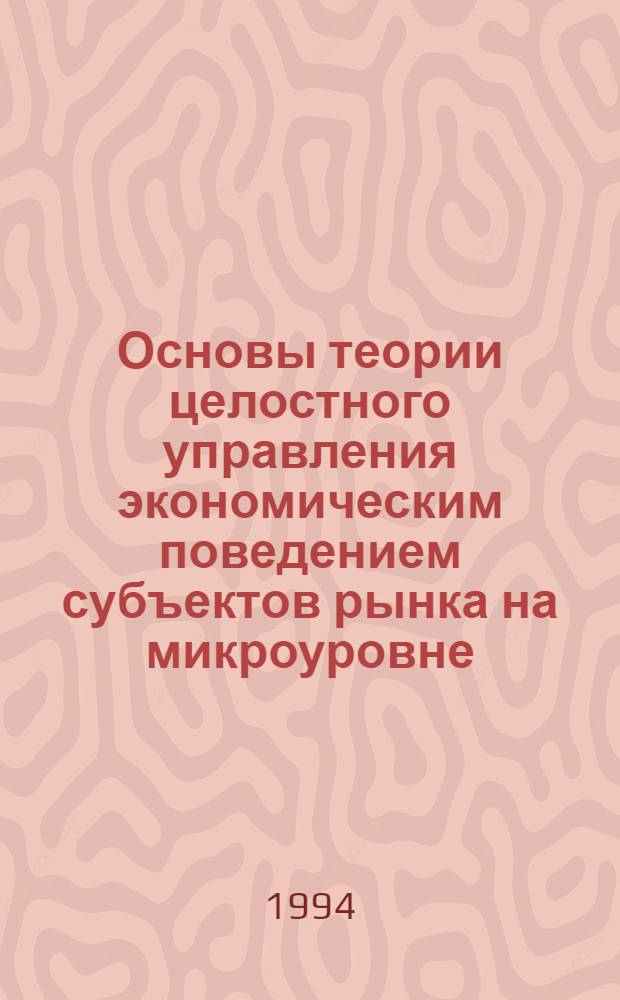 Основы теории целостного управления экономическим поведением субъектов рынка на микроуровне : Автореф. дис. на соиск. учен. степ. д.э.н