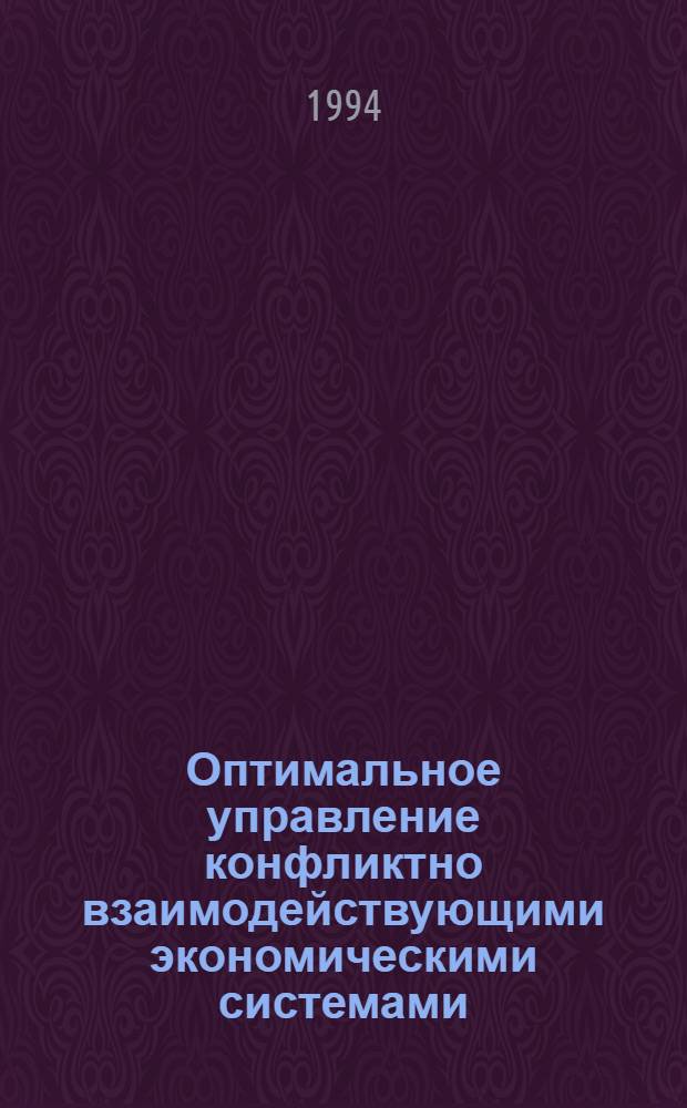 Оптимальное управление конфликтно взаимодействующими экономическими системами : Автореф. дис. на соиск. учен. степ. д.ф.-м.н