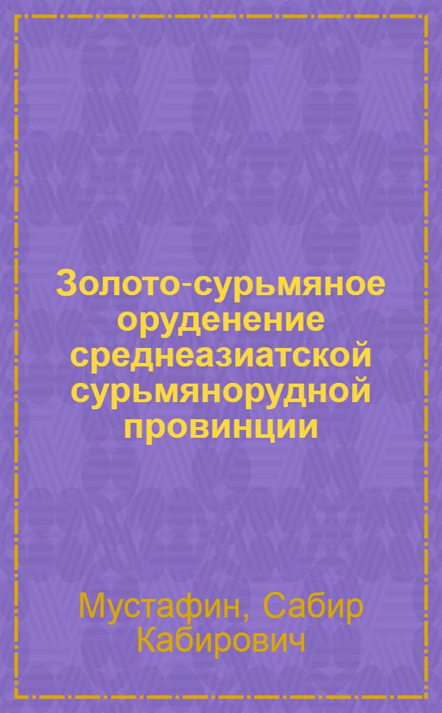 Золото-сурьмяное оруденение среднеазиатской сурьмянорудной провинции: (Геология, вещественный состав, вопросы генезиса, поисковые признаки и критерии оценки) : Автореф. дис. на соиск. учен. степ. д.г.-м.н