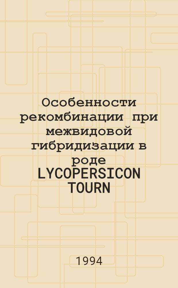 Особенности рекомбинации при межвидовой гибридизации в роде LYCOPERSICON TOURN : Автореф. дис. на соиск. учен. степ. к.с.-х.н