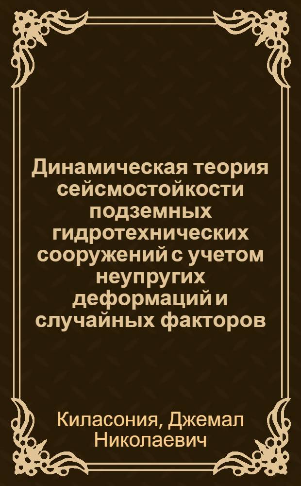 Динамическая теория сейсмостойкости подземных гидротехнических сооружений с учетом неупругих деформаций и случайных факторов : Автореф. дис. на соиск. учен. степ. д.т.н