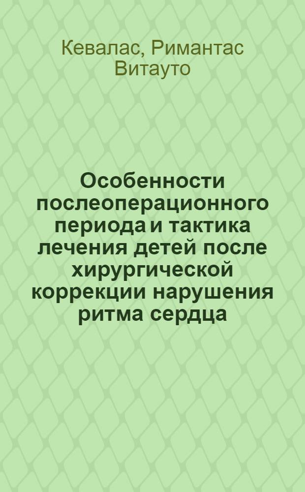 Особенности послеоперационного периода и тактика лечения детей после хирургической коррекции нарушения ритма сердца : Автореф. дис. на соиск. учен. степ. к.м.н