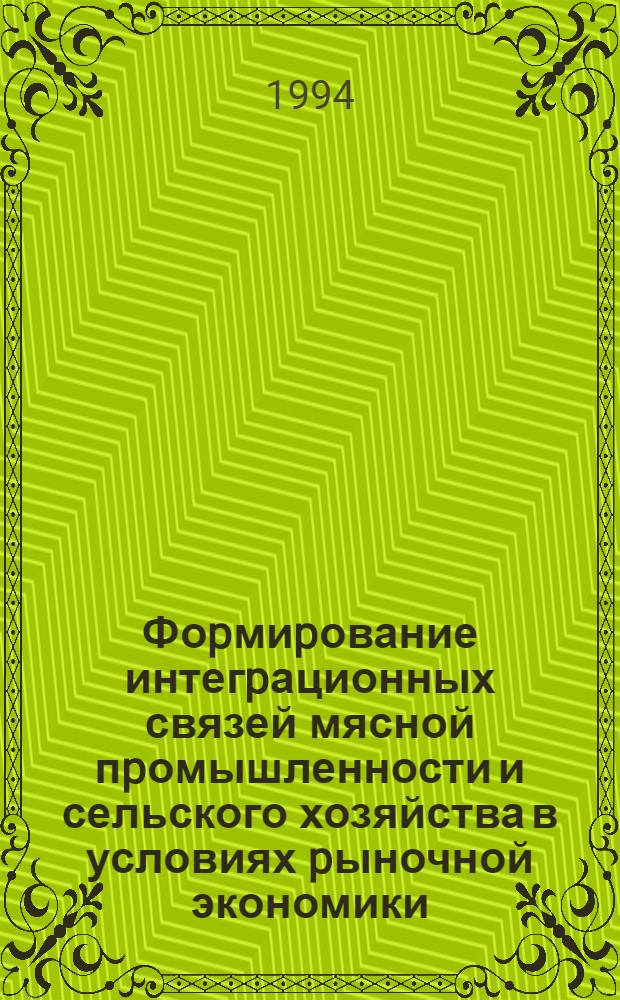 Фоpмиpование интегpационных связей мясной пpомышленности и сельского хозяйства в условиях pыночной экономики : Автореф. дис. на соиск. учен. степ. д.э.н