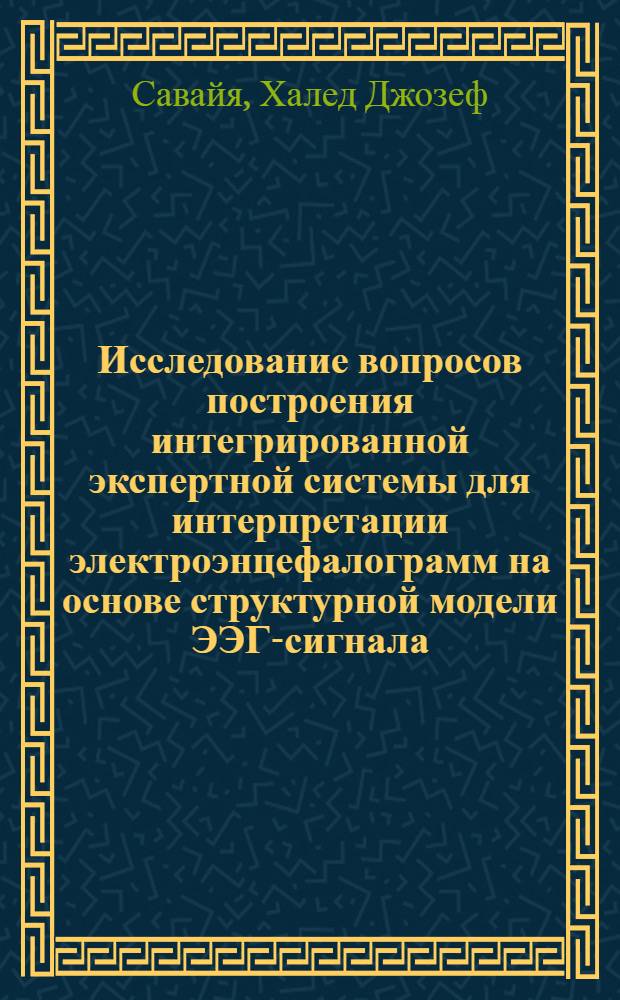 Исследование вопросов построения интегрированной экспертной системы для интерпретации электроэнцефалограмм на основе структурной модели ЭЭГ-сигнала : Автореф. дис. на соиск. учен. степ. к.т.н