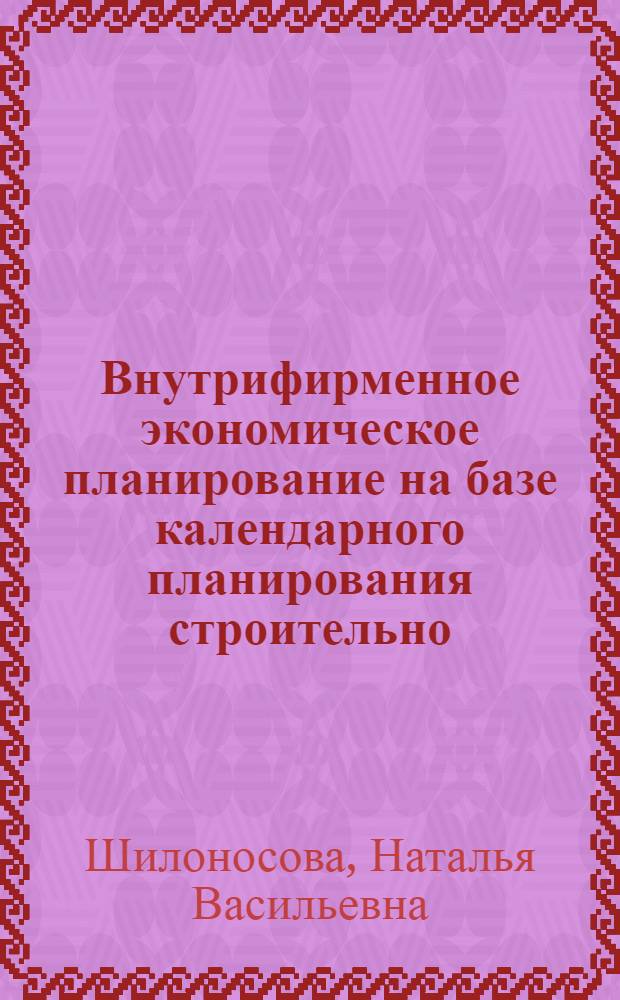 Внутрифирменное экономическое планирование на базе календарного планирования строительно - монтажных работ : Автореф. дис. на соиск. учен. степ. к.э.н