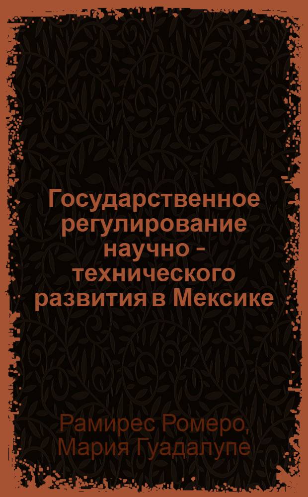Государственное регулирование научно - технического развития в Мексике : Автореф. дис. на соиск. учен. степ. к.э.н