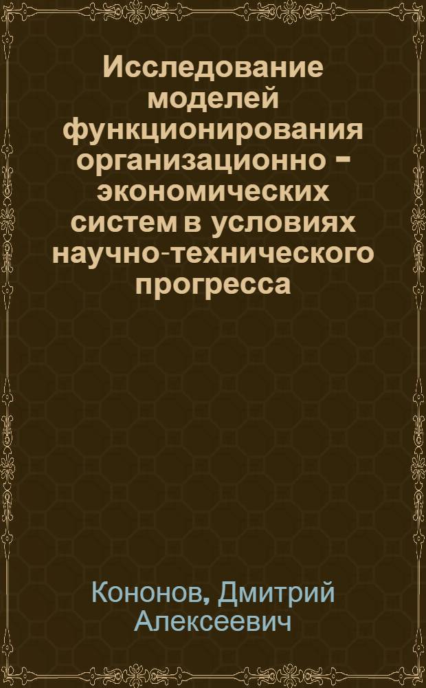 Исследование моделей функционирования организационно - экономических систем в условиях научно-технического прогресса : Автореф. дис. на соиск. учен. степ. к.т.н