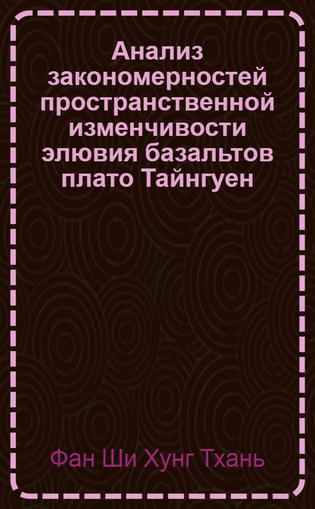 Анализ закономерностей пространственной изменчивости элювия базальтов плато Тайнгуен (СРВ) и прогноз показателей его свойств: (На прим. Буонметхуот) : Автореф. дис. на соиск. учен. степ. к.г.-м.н