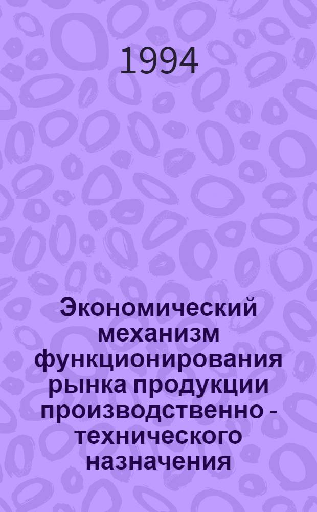 Экономический механизм функционирования рынка продукции производственно - технического назначения : Автореф. дис. на соиск. учен. степ. к.э.н