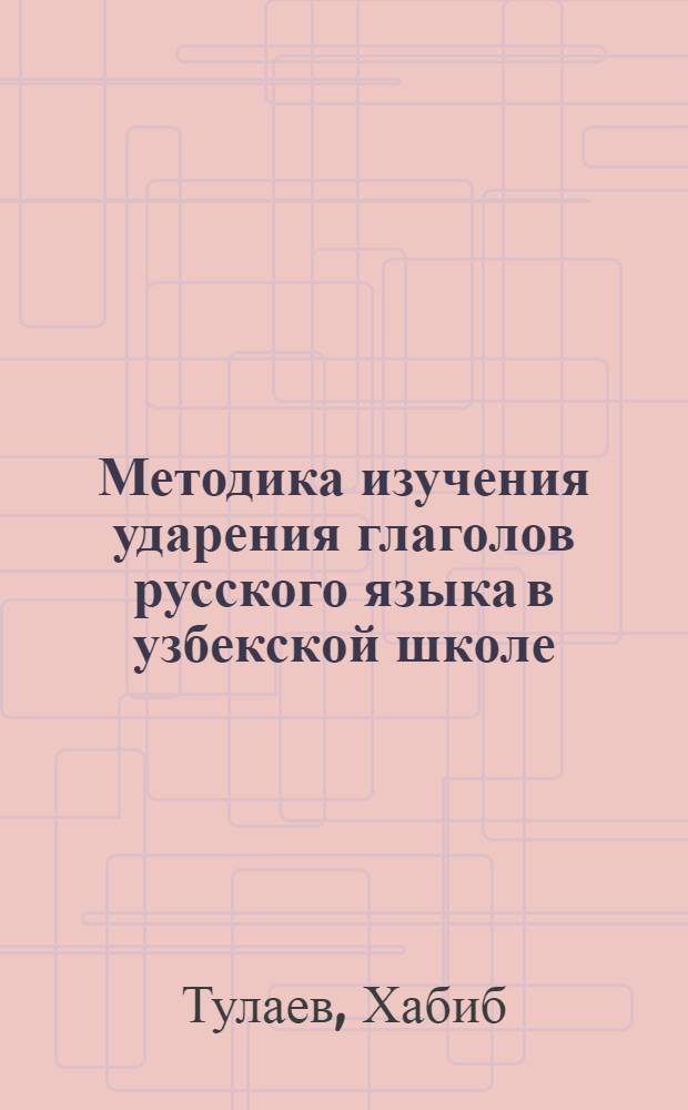 Методика изучения ударения глаголов русского языка в узбекской школе : Автореф. дис. на соиск. учен. степ. к.п.н