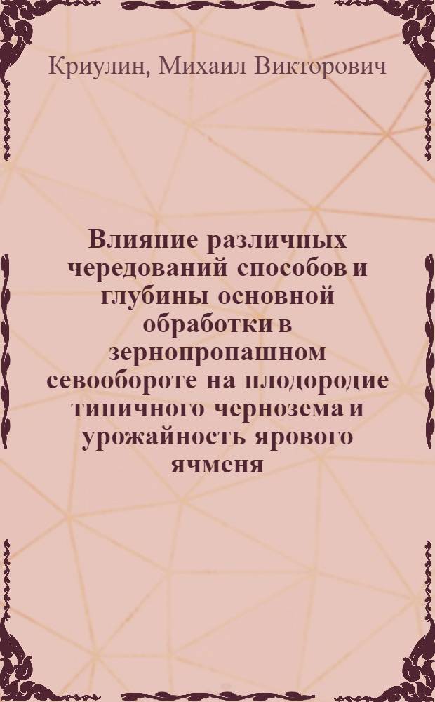 Влияние различных чередований способов и глубины основной обработки в зернопропашном севообороте на плодородие типичного чернозема и урожайность ярового ячменя : Автореф. дис. на соиск. учен. степ. к.с.-х.н
