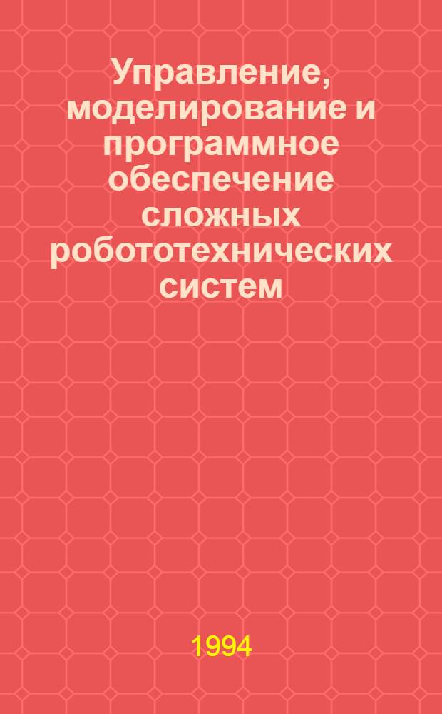 Управление, моделирование и программное обеспечение сложных робототехнических систем : Автореф. дис. на соиск. учен. степ. д.ф.-м.н