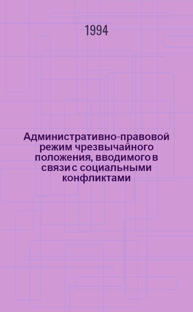 Административно-правовой режим чрезвычайного положения, вводимого в связи с социальными конфликтами: (По материалам межнац. конфликтов) : Автореф. дис. на соиск. учен. степ. к.ю.н